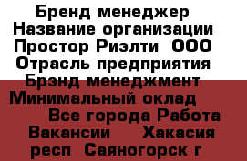 Бренд-менеджер › Название организации ­ Простор-Риэлти, ООО › Отрасль предприятия ­ Брэнд-менеджмент › Минимальный оклад ­ 70 000 - Все города Работа » Вакансии   . Хакасия респ.,Саяногорск г.